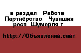  в раздел : Работа » Партнёрство . Чувашия респ.,Шумерля г.